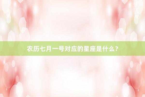 农历七月一号对应的星座是什么？
