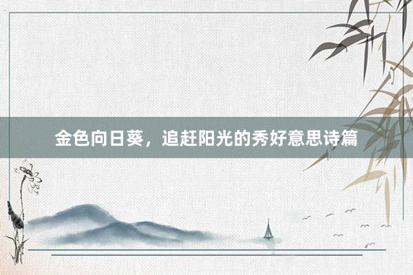 金色向日葵，追赶阳光的秀好意思诗篇