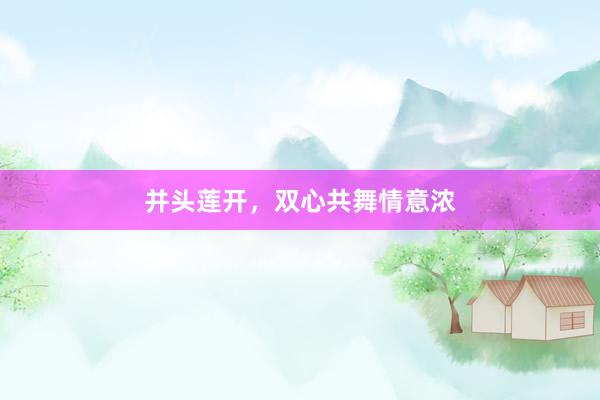 并头莲开，双心共舞情意浓