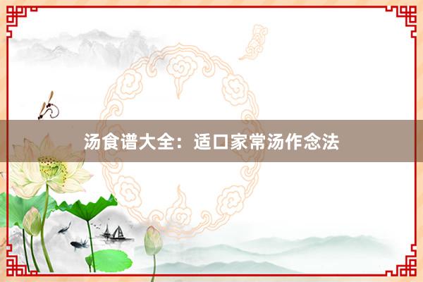 汤食谱大全：适口家常汤作念法